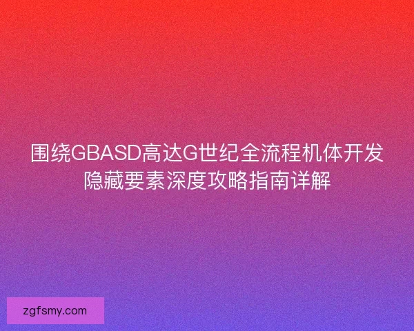 围绕GBASD高达G世纪全流程机体开发隐藏要素深度攻略指南详解