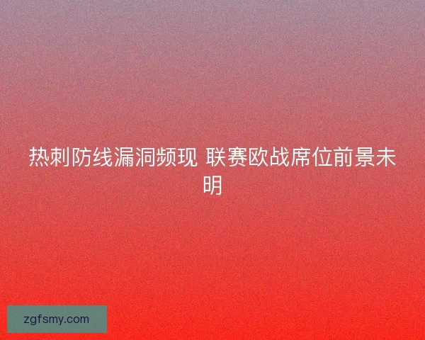 热刺防线漏洞频现 联赛欧战席位前景未明